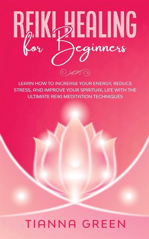 Reiki Healing for Beginners: Learn How to Increase Your Energy, Reduce Stress, and Improve Your Spiritual Life with the Ultimate Reiki Meditation T (Paperback)