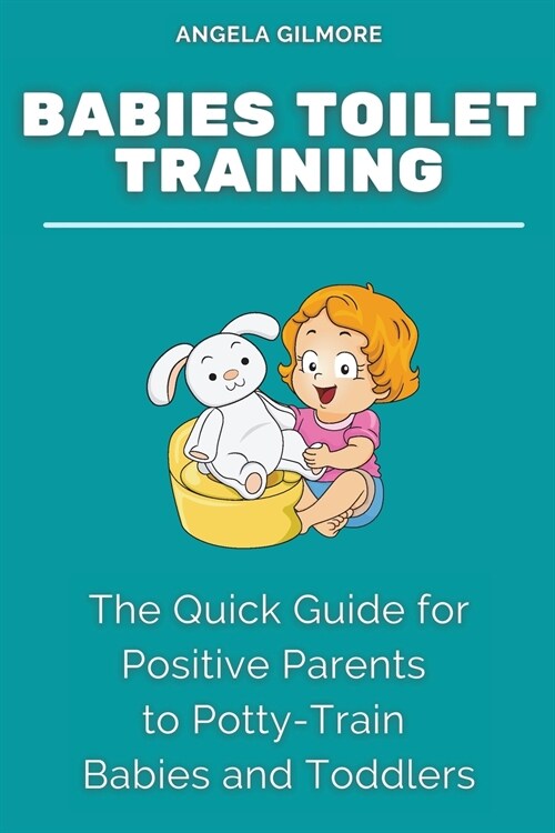 Babies Toilet Training: The Quick Guide for Positive Parents to Potty-Train Babies and Toddlers (Paperback)