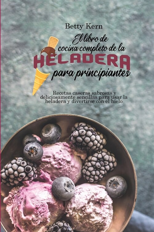 El libro de cocina completo de la heladera para principiantes: Recetas caseras sabrosas y deliciosamente sencillas para usar la heladera y divertirse (Paperback)