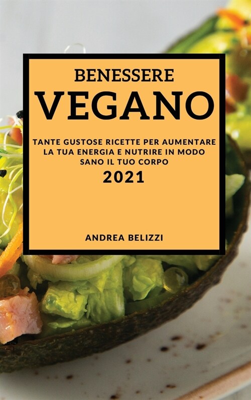 Benessere Vegano 2021 (Vegan Recipes 2021 Italian Edition): Tante Gustose Ricette Per Aumentare La Tua Energia E Nutrire in Modo Sano Il Tuo Corpo (Hardcover)
