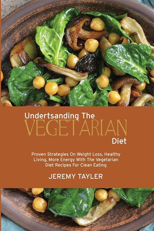 Understanding The Vegetarian Diet: Proven Strategies On Weight Loss, Healthy Living, More Energy With The Vegetarian Diet Recipes For Clean Eating (Paperback)