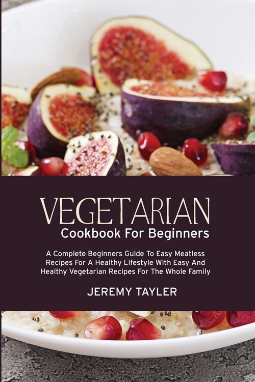 Vegetarian Cookbook For Beginners: A Complete Beginners Guide To Easy Meatless Recipes For A Healthy Lifestyle With Easy And Healthy Vegetarian Recipe (Paperback)