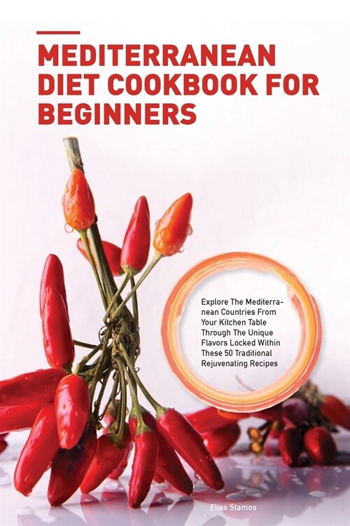 Mediterranean Diet Cookbook for Beginners: Explore The Mediterranean Countries From Your Kitchen Table Through The Unique Flavors Locked Within These (Paperback)