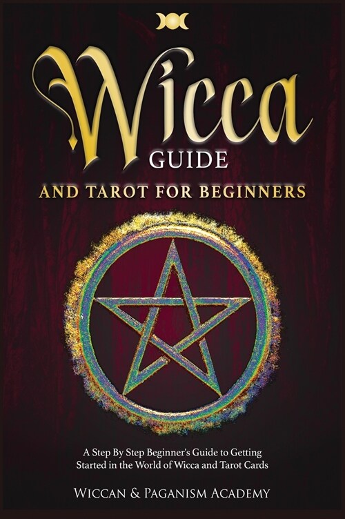 Wicca Guide & Tarot for Beginners: A Step By Step Beginners Guide to Getting Started in the World of Wicca and Tarot Cards (Hardcover)
