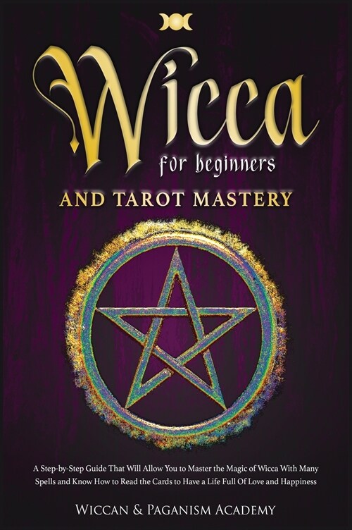Wicca for Beginners and Tarot Mastery: A Step-by-Step Guide That Will Allow You to Master the Magic of Wicca With Many Spells and Know How to Read the (Hardcover)