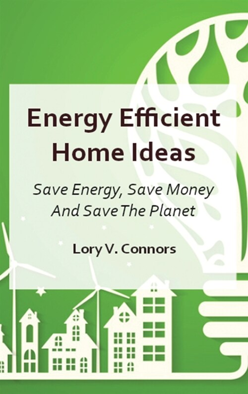 Energy Efficient Home Ideas: Save Energy, Save Money And Save The Planet (Hardcover)