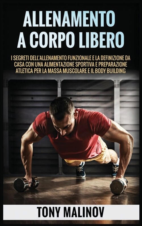 Allenamento a Corpo Libero: I segreti dellallenamento funzionale e la definizione da casa con una alimentazione sportiva e preparazione atletica (Hardcover)