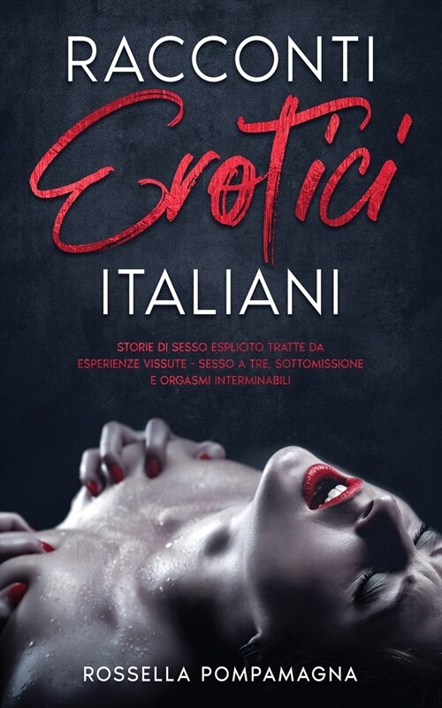 Racconti Erotici Italiani: Storie di Sesso Esplicito tratto da Esperienze vissute. Sesso a Tre, Sottomissione e Orgasmi Interminabili (Paperback)