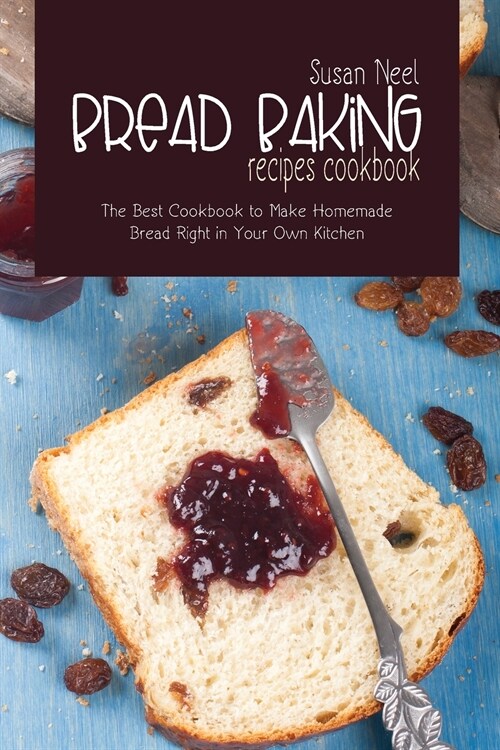 Bread Baking Recipes Cookbook: The Best Cookbook to Make Homemade Bread Right in Your Own Kitchen (Paperback)