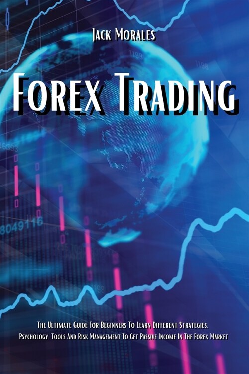 Forex Trading: The Ultimate Guide For Beginners To Learn Different Strategies, Psychology, Tools And Risk Management To Get Passive I (Paperback)