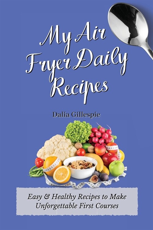 My Air Fryer Daily Recipes: Easy & Healthy Recipes to Make Unforgettable First Courses (Paperback)