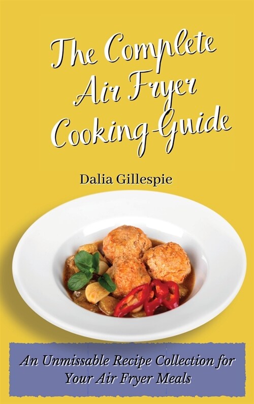 The Complete Air Fryer Cooking Guide: An Unmissable Recipe Collection for Your Air Fryer Meals (Hardcover)