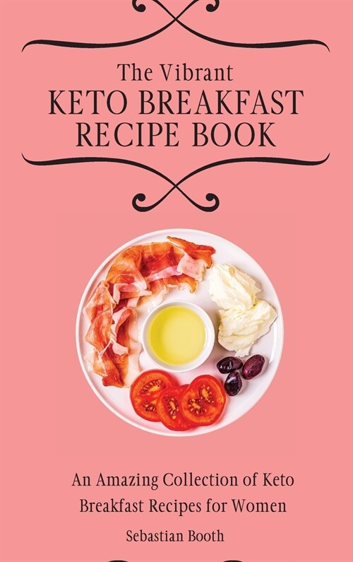 The Vibrant Keto Breakfast Recipe Book: An Amazing Collection of Keto Breakfast Recipes for Women (Hardcover)