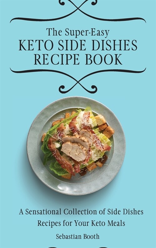 The Super-Easy Keto Side Dishes Recipe Book: A Sensational Collection of Side Dishes Recipes for Your Keto Meals (Hardcover)