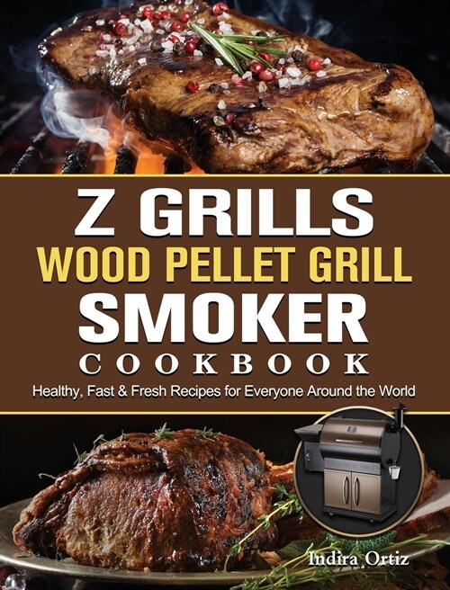 Z Grills Wood Pellet Grill & Smoker Cookbook: Healthy, Fast & Fresh Recipes for Everyone Around the World (Hardcover)