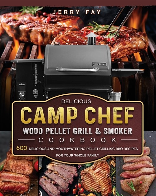 Delicious Camp Chef Wood Pellet Grill & Smoker Cookbook: 600 Delicious and Mouthwatering Pellet Grilling BBQ Recipes For Your Whole Family (Paperback)