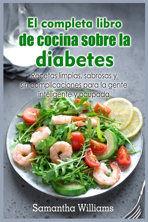 El Completa Libro de cocina sobre la diabetes: Recetas limpias, sabrosas y sin complicaciones para la gente inteligente y ocupada (Paperback)