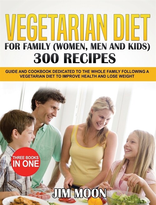 Vegetarian Diet for Family (Women, Men and Kids) 300 Recipes: Guide and Cookbook Dedicated to the Whole Family Following a Vegetarian Diet to Improve (Hardcover)