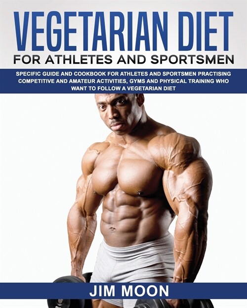 Vegetarian Diet for Athletes and Sportsmen: Specific Guide and Cookbook for Athletes and Sportsmen Practising Competitive and Amateur Activities, Gyms (Paperback)
