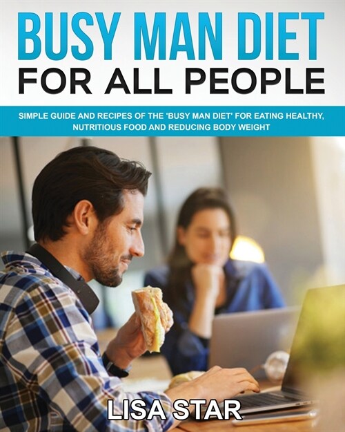 Busy Man Diet for All People: Simple Guide and Recipes of the Busy Man Diet for Eating Healthy, Nutritious Food and Reducing Body Weight (Paperback)