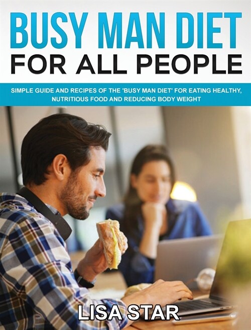 Busy Man Diet for All People: Simple Guide and Recipes of the Busy Man Diet for Eating Healthy, Nutritious Food and Reducing Body Weight (Hardcover)