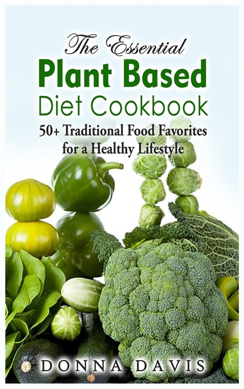 The Essential Plant Based Diet Cookbook: 50+ Traditional Food Favorites for a Healthy Lifestyle (Hardcover)