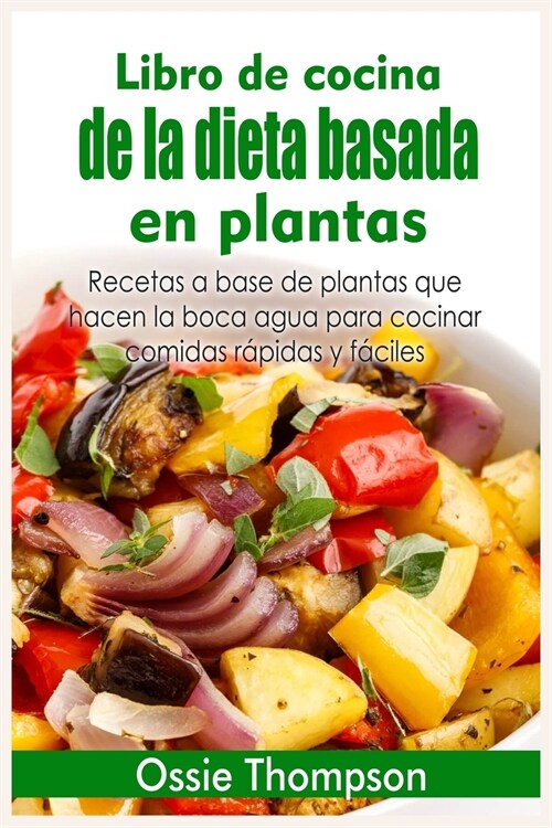 Libro de cocina de la dieta basada en plantas: Recetas a base de plantas que hacen la boca agua para cocinar comidas rápidas y fáciles (Paperback)