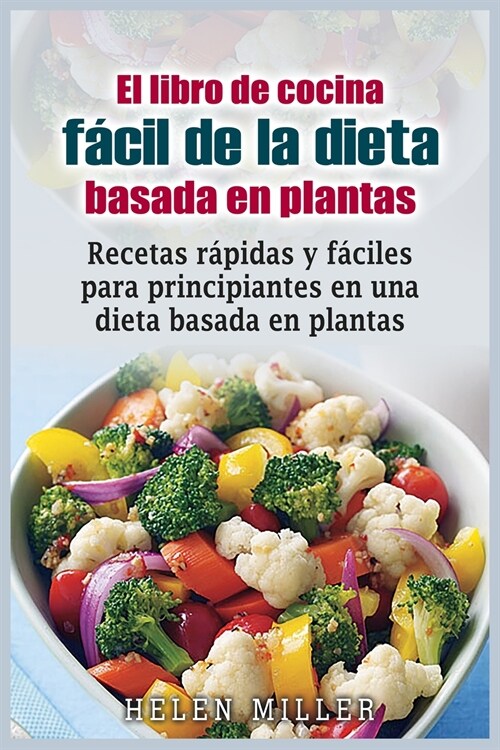 El libro de cocina fácil de la dieta basada en plantas: Recetas rápidas y fáciles para principiantes en una dieta basada en plantas (Paperback)