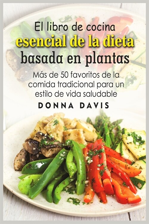 El libro de cocina esencial de la dieta basada en plantas: Más de 50 favoritos de la comida tradicional para un estilo de vida saludable (Paperback)