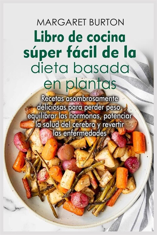 Libro de cocina súper fácil de la dieta basada en plantas: Recetas asombrosamente deliciosas para perder peso, equilibrar las hormonas, po (Paperback)