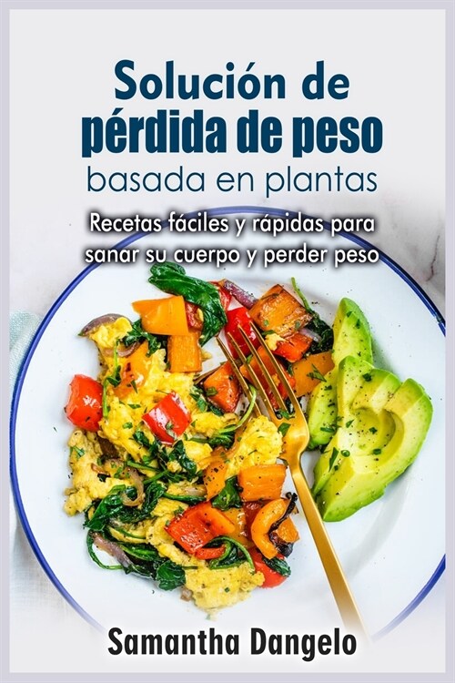 Solución de pérdida de peso basada en plantas: Recetas fáciles y rápidas para sanar su cuerpo y perder peso (Paperback)