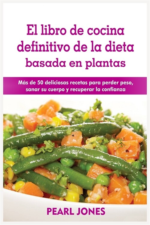 El libro de cocina definitivo de la dieta basada en plantas: Más de 50 deliciosas recetas para perder peso, sanar su cuerpo y recuperar la confi (Paperback)