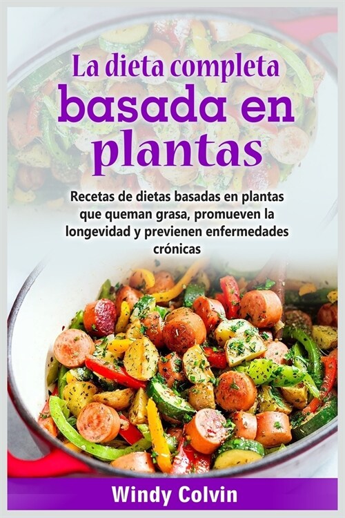 La dieta completa basada en plantas: Recetas de dietas basadas en plantas que queman grasa, promueven la longevidad y previenen enfermedades cró (Paperback)