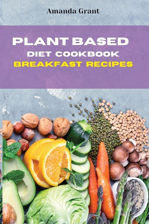 Plant Based Diet Cookbook Breakfast Recipes: Quick, Easy and Delicious Recipes for a lifelong Health (Paperback)