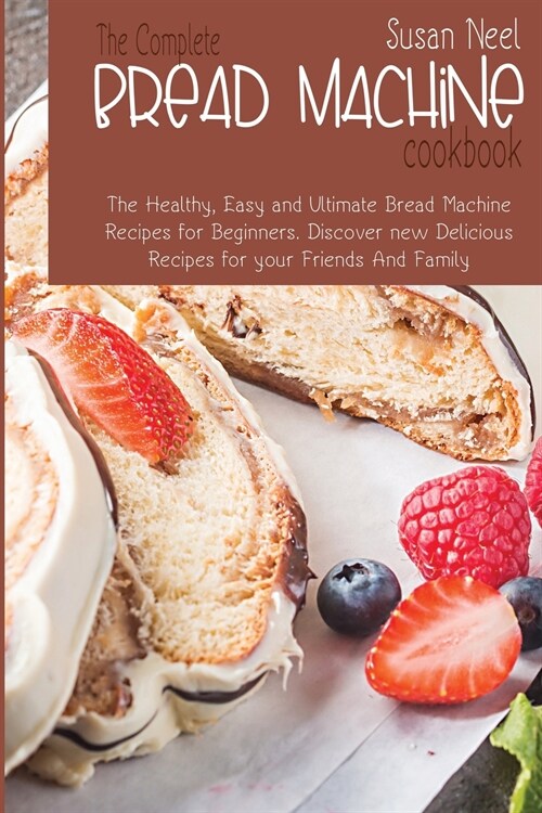 The Complete Bread Machine Cookbook: The Healthy, Easy and Ultimate Bread Machine Recipes for Beginners. Discover new Delicious Recipes for your Frien (Paperback)