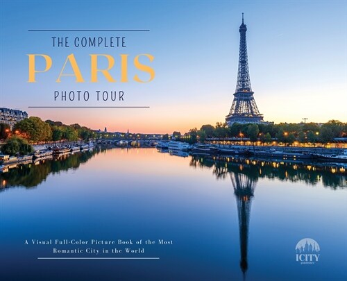 The Complete PARIS Photo Tour: A Visual Full-Color Picture Book of the Most Romantic City in the World (Hardcover)