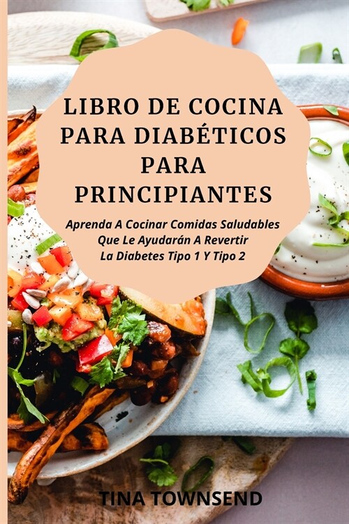 Libro de Cocina Para Diab?icos Para Principiantes: Aprenda A Cocinar Comidas Saludables Que Le Ayudar? A Revertir La Diabetes Tipo 1 Y Tipo 2 (Paperback)