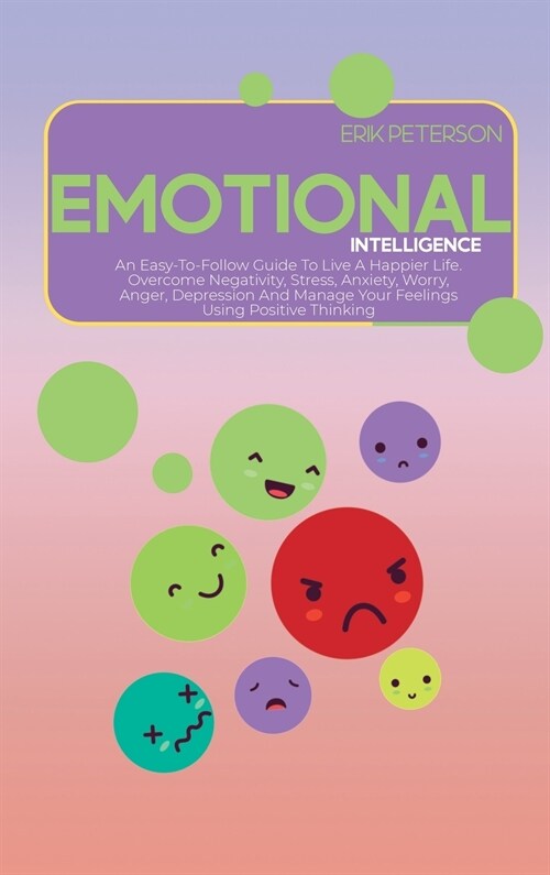 Emotional Intelligence: An Easy-To-Follow Guide To Live A Happier Life. Overcome Negativity, Stress, Anxiety, Worry, Anger, Depression And Man (Hardcover)