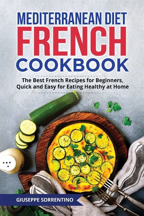 Mediterranean Diet French Cookbook: The Best French Recipes for Beginners, Quick and Easy for Eating Healthy at Home (Paperback)