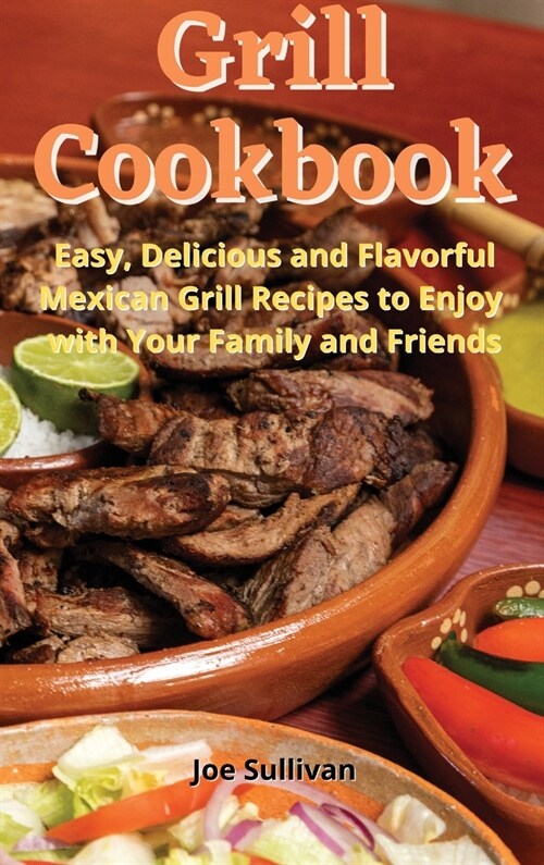 Grill Cookbook: Easy, delicious and flavorful Mexican Grill Recipes to Enjoy with Your Family and Friends (Hardcover)