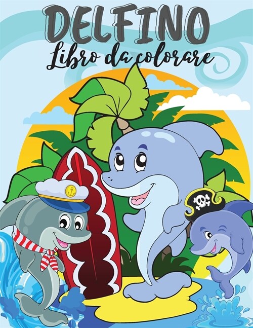 Delfino Libro da colorare: Libro da colorare Delfino carino. Incredibile libro per bambini, adolescenti, ragazzi, ragazze, bambini, adulti con di (Paperback)