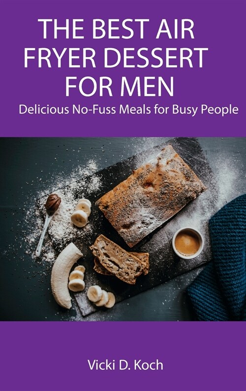 The Best Air Fryer Dessert for Men: Delicious No-Fuss Meals for Busy People (Hardcover)