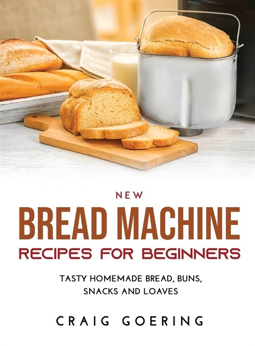 NEW Bread Machine Recipes for Beginners: Tasty Homemade Bread, Buns, Snacks and Loaves (Hardcover)