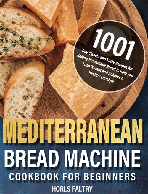 Mediterranean Bread Machine Cookbook for Beginners: 1001-Day Classic and Tasty Recipes for Baking Homemade Bread to help you Lose Weight and Achieve A (Hardcover)