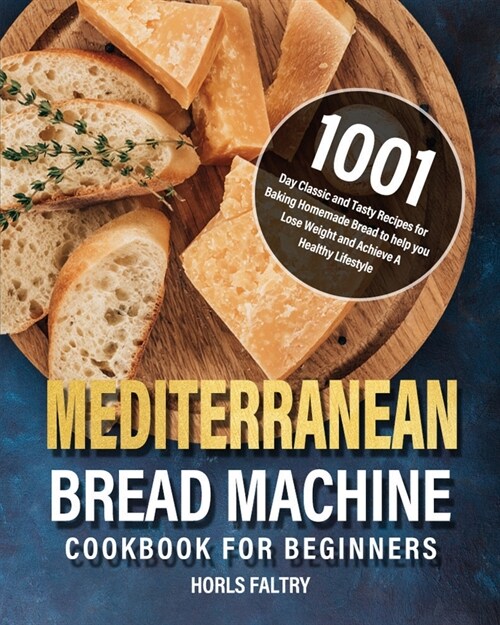 Mediterranean Bread Machine Cookbook for Beginners: 1001-Day Classic and Tasty Recipes for Baking Homemade Bread to help you Lose Weight and Achieve A (Paperback)