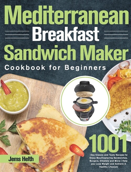 Mediterranean Breakfast Sandwich Maker Cookbook for Beginners: 1001-Day Classic and Tasty Recipes to Enjoy Mouthwatering Sandwiches, Burgers, Omelets (Hardcover)