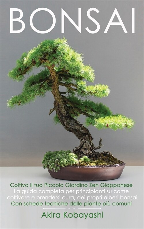 BONSAI - Coltiva il tuo piccolo giardino zen giapponese: La guida completa per principianti su come coltivare e prendersi cura, dei propri alberi bons (Hardcover)