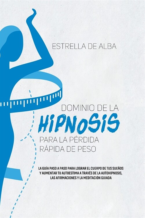 Dominio de la hipnosis para la p?dida r?ida de peso: La gu? paso a paso para lograr el cuerpo de tus sue?s y aumentar tu autoestima a trav? de la (Paperback)