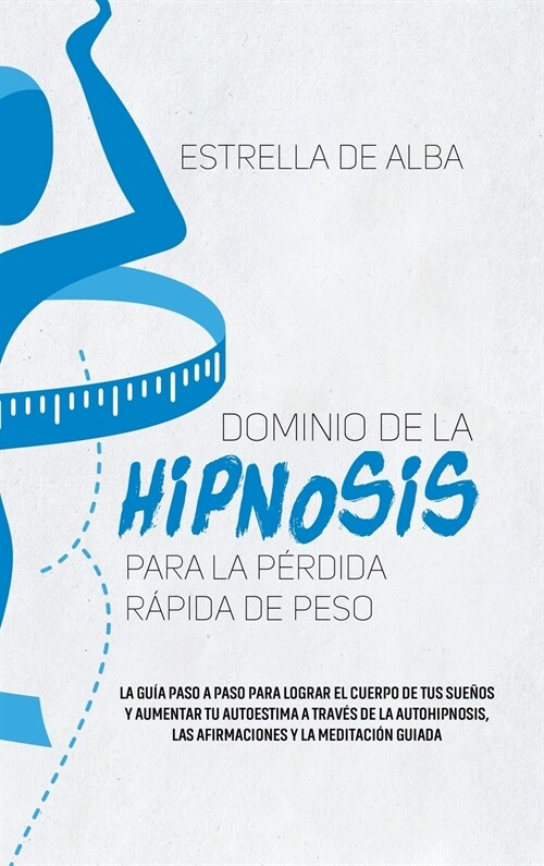 Dominio de la hipnosis para la p?dida r?ida de peso: La gu? paso a paso para lograr el cuerpo de tus sue?s y aumentar tu autoestima a trav? de la (Hardcover)