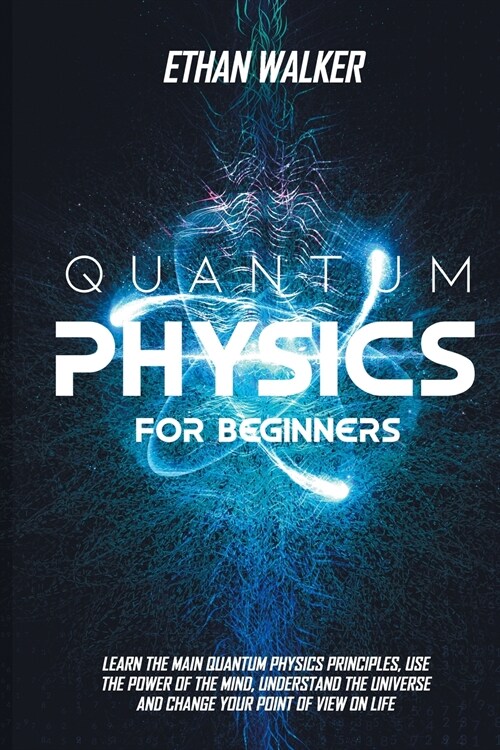 Quantum Physics for Beginners: Learn the Main Quantum Physics Principles, Use the Power of the Mind, Understand the Universe and Change Your Point of (Paperback)